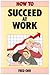 How to Succeed at Work: Gaining the Psychological Edge (The how to series)