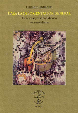 Para la desorientación general: trece ensayos sobre México y el surrealismo
