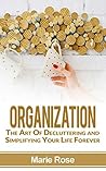 Organization: The Art Of Decluttering and Simplifying Your Life Forever (Home Organization, Stress Free Life, Declutter)