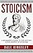 Stoicism: A Beginner’s Guide To The History & Philosophy of Stoicism (Stoic Philosophy, Stoicism For Beginners)