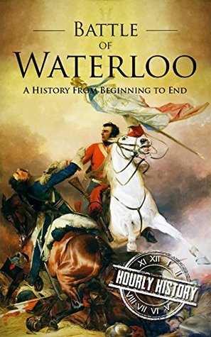 Battle of Waterloo: A History From Beginning to End (Kindle Edition)