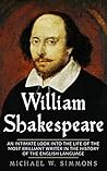 William Shakespeare: An Intimate Look Into The Life Of The Most Brilliant Writer In The History Of The English Language