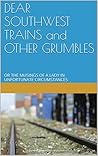 DEAR SOUTHWEST TRAINS and OTHER GRUMBLES: OR THE MUSINGS OF A LADY IN UNFORTUNATE CIRCUMSTANCES DEAR SOUTHWEST TRAINS and OTHER GRUMBLES: OR THE MUSINGS OF A LADY IN UNFORTUNATE CIRCUMSTANCES