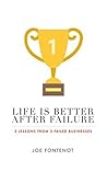 Life Is Better After Failure: 3 Lessons from 3 Failed Businesses Life Is Better After Failure: 3 Lessons from 3 Failed Businesses