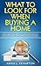 What To Look For When Buying A Home: A How-To Guide for Inspecting Your Future Home That Will Save You Money and Stress