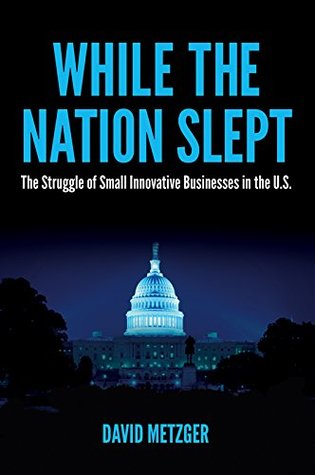 While the Nation Slept: The Struggle of Innovative Small Business in the U.S.