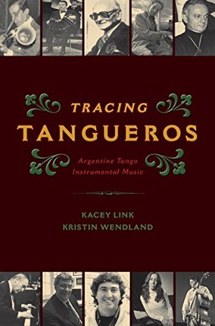 Tracing Tangueros: Argentine Tango Instrumental Music (Currents in Latin American and Iberian Music)