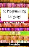 Go Programming Language: Easy Guide Book