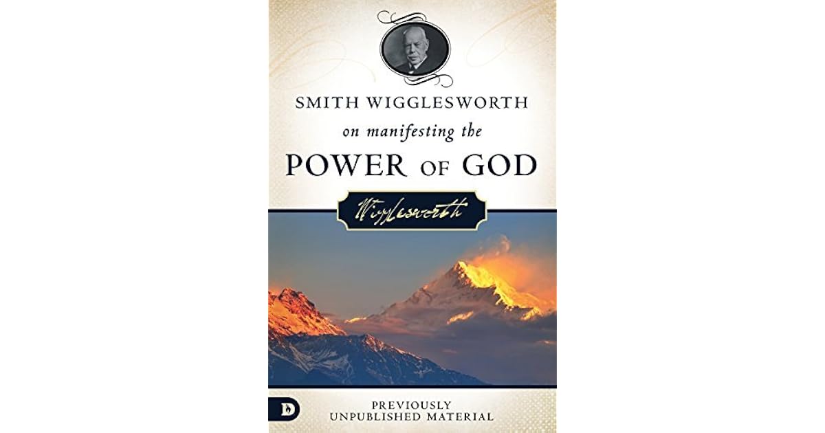 Smith Wigglesworth on Manifesting the Power of God: Walking in God's ...
