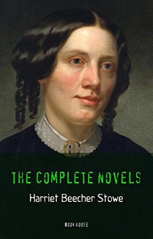 Harriet Beecher Stowe: The Complete Novels (The Greatest Writers of All Time Book 26)