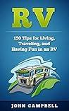 RV: 150 Tips for Living, Traveling, and Having Fun in an RV (RV Living, RV Camping, RV Books)