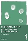 La destinée, la mort et moi, comment j'ai conjuré le sort by S.G. Browne