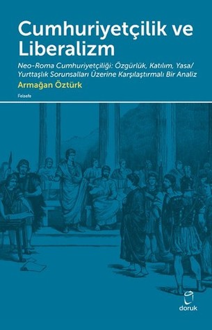 Cumhuriyetçilik ve Liberalizm - Neo-Roma Cumhuriyetçiliği: Özgürlük, Katılım, Yasa/Yurttaşlık Sorunsalları Üzerine Karşılaştırmalı Bir Analiz