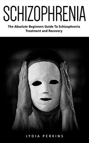 Schizophrenia: The Absolute Beginners Guide To Schizophrenia Treatment and Recovery! (Schizophrenia, Mental Disorder, Bipolar)