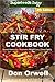 Stir Fry Cookbook: Over 120 Quick & Easy Gluten Free Low Cholesterol Whole Foods Recipes full of Antioxidants & Phytochemicals (Natural Weight Loss Transformation Book 299)