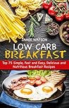 LOW-CARB BREAKFAST: Top 75 Simple, Fast and Easy, Delicious and Nutritious Breakfast Recipes