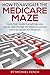 How To Navigate The Medicare Maze: Quick Start Guide that will take you step-by-step through the Medicare process when you qualify for Medicare
