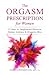 The Orgasm Prescription for Women: 21-days to Heightened Pleasure, Deeper Intimacy and Orgasmic Bliss