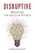 Disruptive: Rewriting the rules of physics