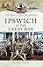 Ipswich in the Great War (Your Towns & Cities in the Great War)