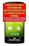 Cómo Enviar y Distribuir Aplicaciones en la Google Play Store: Aprenda a generar un archivo APK firmado de lanzamiento del Android Studio, crear una cuenta de desarrollador (Spanish Edition)