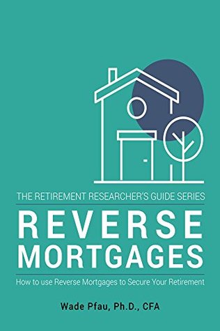 Reverse Mortgages: How to use Reverse Mortgages to Secure Your Retirement (The Retirement Researcher's Guide Series)