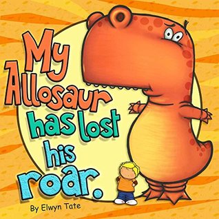My Allosaur Has Lost His Roar (The "My Dinosaur" Series Book 3)