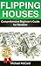 Flipping Houses: Comprehensive Beginner's Guide for Newbies (Real Estate Investing, Investing for Beginners, Make Money in Real Estate Book 1)