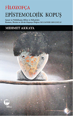 Filozofça Epistemolojik Kopuş - Sanat ve Politikada; Bilim ve Felsefede Roman, Resim ve Şiirde Kopuşa Doğru: Muzaffer Oruçoğlu