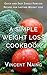 A Simple Weight Loss Cookbook: Quick and Easy Single Portion Recipes for Lasting Weight Loss (Over 100 Total Recipes)