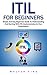 ITIL For Beginners: Simple And Easy Beginners Guide To Understanding And Starting With ITIL Implementation In Your Organization! (ITIL, ITIL Foundation, ITIL Service Operation)