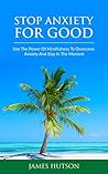 Anxiety: Stop Anxiety For Good, Use the Power of Mindfulness to Overcome Anxiety and Stay in the Moment