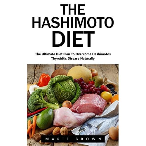 The Hashimoto Diet The Ultimate Diet Plan To Overcome Hashimotos