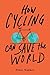 How Cycling Can Save the World by Peter Walker