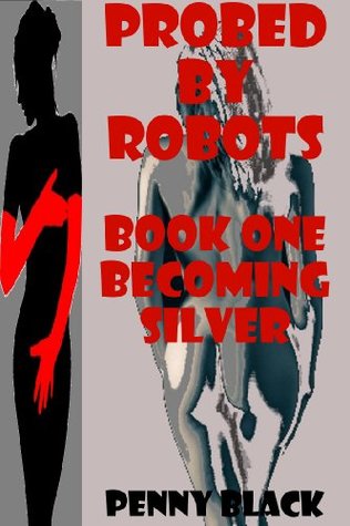 BECOMING SILVER (A Robot Sex Erotica Story) PROBED BY ROBOTS BOOK ONE: PROBED BY ROBOTS BOOK ONE