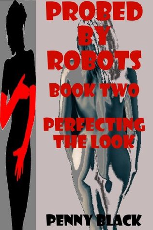 PERFECTING THE LOOK (A Robot Sex Erotica Story) PROBED BY ROBOTS BOOK TWO: PROBED BY ROBOTS BOOK TWO