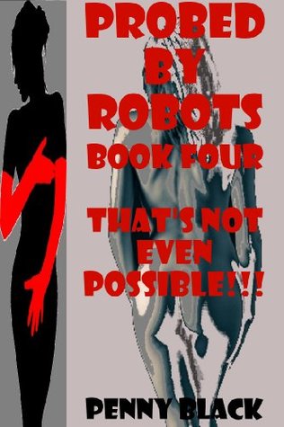 THAT’S NOT EVEN POSSIBLE!!! (A Robot Sex Gangbang Erotica Story with First Anal Sex and Double Penetration) PROBED BY ROBOTS BOOK FOUR: PROBED BY ROBOTS BOOK FOUR