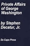Private Affairs of George Washington, From the Records and Accounts of Tobias Lear, Esquire, His Secretary
