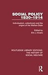 Social Policy 1830-1914: Individualism, Collectivism and the Origins of the Welfare State (Routledge Library Editions: The History of Social Welfare)