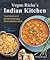 Vegan Richa's Indian Kitchen: Traditional and Creative Recipes for the Home Cook