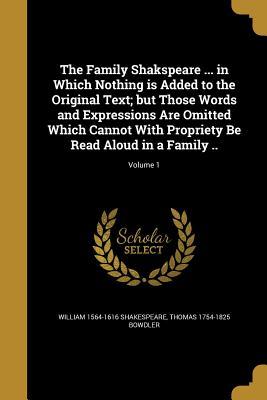 The Family Shakspeare ... in Which Nothing is Added to the Original Text; but Those Words and Expressions Are Omitted Which Cannot With Propriety Be Read Aloud in a Family ..; Volume 1