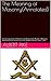 The Meaning of Masonry(Annotated): Evil Consequences of Schisms and Disputes for Power in Masonry and of Jealousies and Dissensions Between Masonic Rites, 1858 (Pike Collection Book 2)
