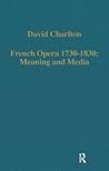 French Opera 1730–1830: Meaning and Media (Variorum Collected Studies)