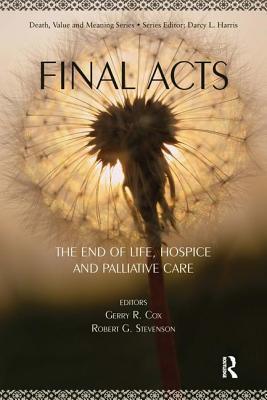 Final Acts: The End of Life: Hospice and Palliative Care (Death, Value and Meaning Series)