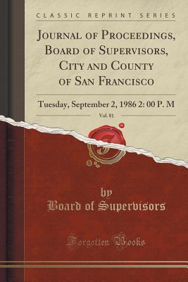 Journal of Proceedings, Board of Supervisors, City and County of San Francisco, Vol. 81: Tuesday, September 2, 1986 2: 00 P. M (Classic Reprint)