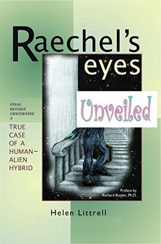 Raechel's Eyes Unveiled: Final Details Concerning A True Case of a Human-Alien Hybrid (Rachel's Eyes Book 2)