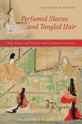 Perfumed Sleeves and Tangled Hair: Body, Woman, and Desire in Medieval Japanese Narratives (Hardcover)