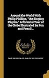 Around the World With Philip Phillips, "the Singing Pilgrim." A Pictorial Tour of the Globe Illustrated by Pen and Pencil ..