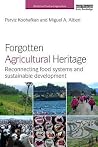 Forgotten Agricultural Heritage: Reconnecting food systems and sustainable development (Earthscan Food and Agriculture) Forgotten Agricultural Heritage: Reconnecting food systems and sustainable development (Earthscan Food and Agriculture)