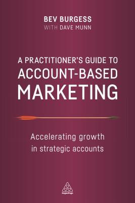 A Practitioner's Guide to Account-Based Marketing: Accelerating Growth in Strategic Accounts (Paperback)